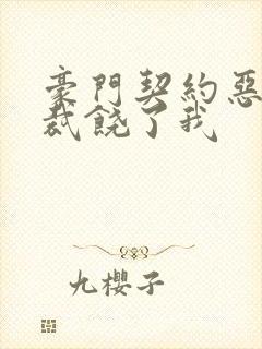 豪门契约恶魔总裁饶了我