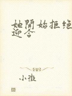 她开始拒绝慢迎迎合