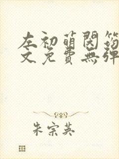 左初萌闵筠寒全文免费无弹窗