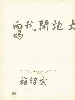 向我开炮 大姨妈