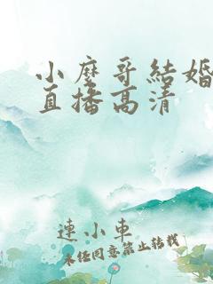 小么哥结婚视频直播高清