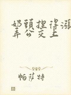 奶头捏得涨大玩弄公交上