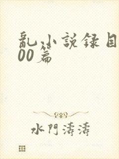 乱小说录目伦200篇