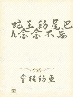 蛇王的尾巴高ah念念不忘