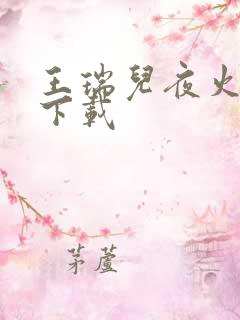 王瑞儿夜火全套下载