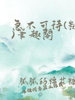 急不可待(糙汉)笔趣阁