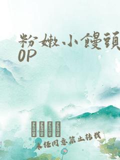 粉嫩小馒头泬90P