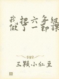 我把六年级妹妹做了一节课