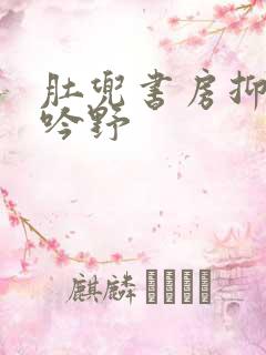 肚兜书房抑制低吟野