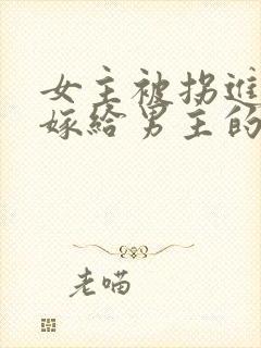 女主被拐进山里嫁给男主的小说