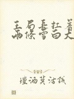 王局长扛着白洁两条雪白大腿视频