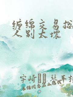 缠绵交易总裁大人别太坏