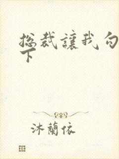 总裁让我勾搭一下