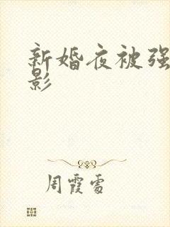 新婚夜被强伦电影