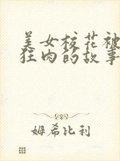 美女校花被老汗狂肉的故事