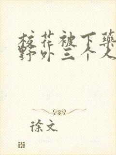 校花被下药带到野外三个人