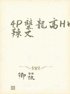 4P双龙高H肉辣文