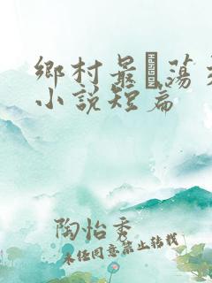 乡村最婬荡交换小说短篇
