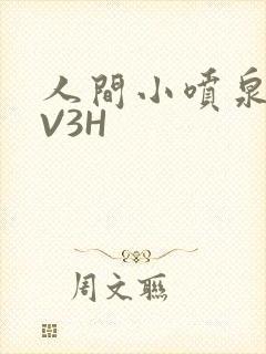 人间小喷泉H1V3H