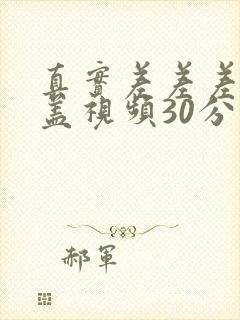 真实差差差无掩盖视频30分钟