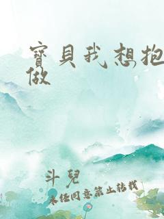 宝贝我想抱着你做