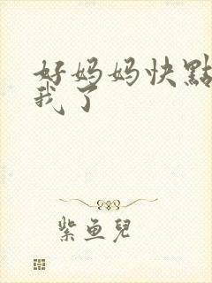 好妈妈快点想死我了