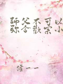 师父不可以限弥弥合欢宗小说