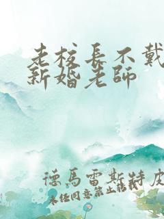 老校长不戴套玩新婚老师