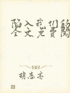 陷入我们的热恋全文免费阅读