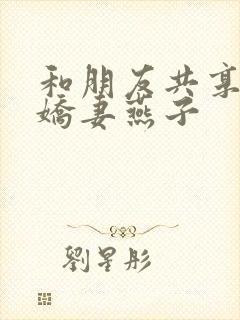 和朋友共享我的娇妻燕子