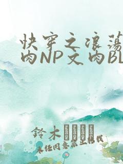 快穿之浪荡H啪肉NP文肉BL