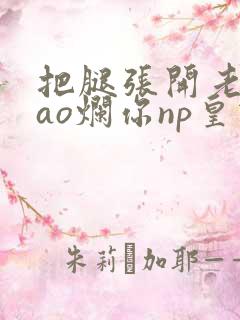 把腿张开老子cao烂你np皇宫