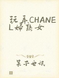 玩弄CHANEL妇熟女