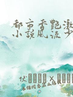 都市香艳激情肉小说风流少年小说