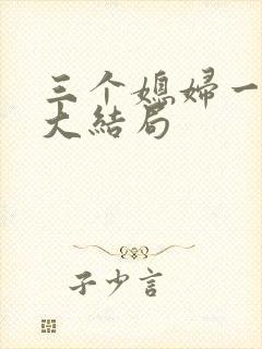 三个媳妇一锅烩大结局