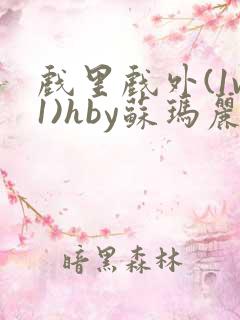 戏里戏外(1v1)hby苏玛丽