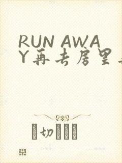 RUN AWAY再去房里再做一次吧