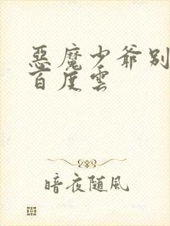 恶魔少爷别吻我百度云