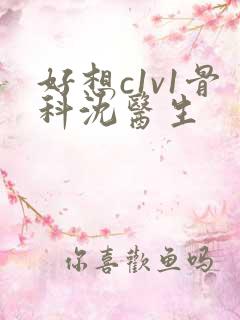 好想c1v1骨科沈医生