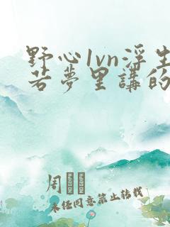 野心1vn浮生若梦里讲的什么