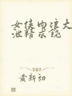 女侠肉浪大屁股泄精求饶