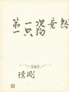 第一次竟然给了一只狗