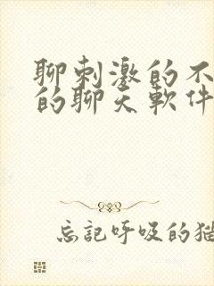 聊刺激的不封号的聊天软件免费