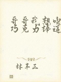 哥哥我想吃你的巧克力棒这是什么意思