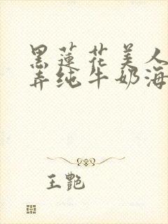 黑莲花美人的玩弄纯牛奶海棠