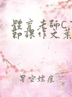 体育老师C了一节课作文叶渺渺