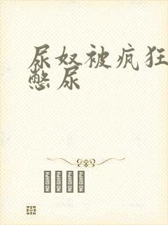 尿奴被疯狂灌水憋尿