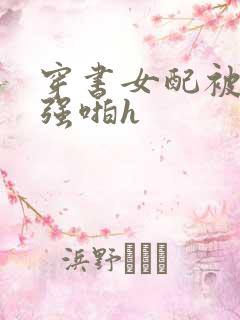 穿书女配被男主强啪h