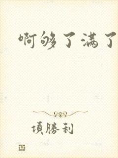 啊够了满了
