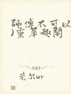 师傅不可以(限)灵犀趣阁